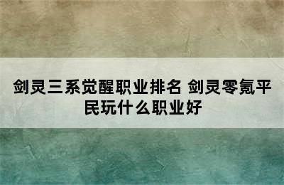 剑灵三系觉醒职业排名 剑灵零氪平民玩什么职业好